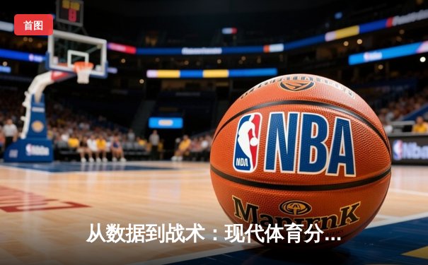 从数据到战术：现代体育分析如何改写赛场胜负剧本