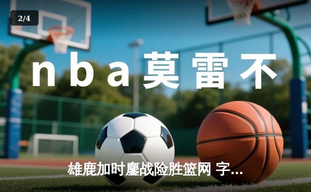 雄鹿加时鏖战险胜篮网 字母哥44分主宰关键时刻 - 2