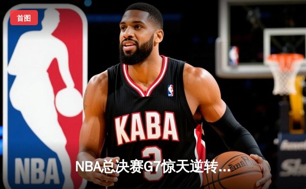 NBA总决赛G7惊天逆转，湖人队加时险胜凯尔特人夺第18冠