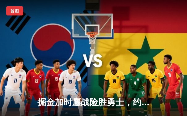 掘金加时鏖战险胜勇士，约基奇40+三双创历史纪录