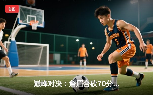 巅峰对决：詹眉合砍70分，湖人加时险胜勇士挺进西部决赛