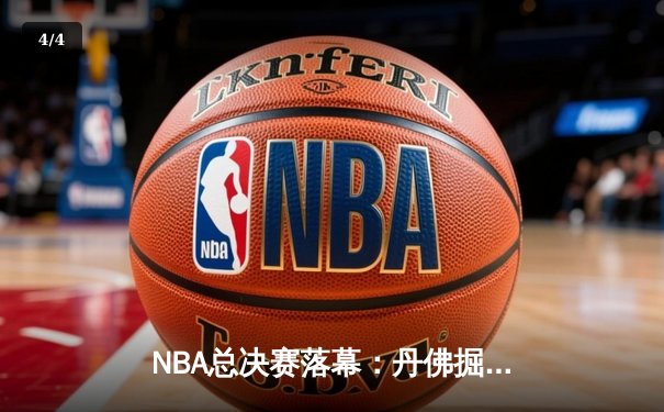 NBA总决赛落幕：丹佛掘金4-1击败迈阿密热火，约基奇荣膺FMVP - 4