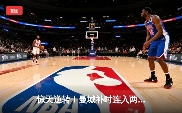 惊天逆转！曼城补时连入两球3-2险胜热刺，哈兰德双响锁定胜局