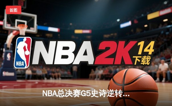NBA总决赛G5史诗逆转：凯尔特人绝境重生，塔图姆41分率队加时险胜勇士