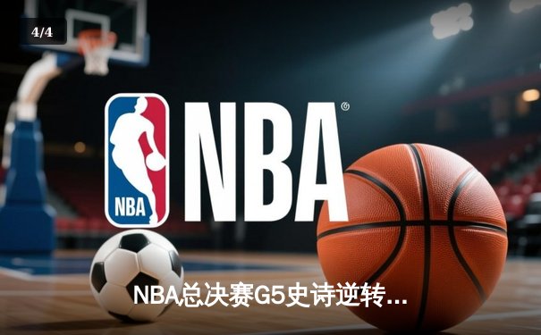 NBA总决赛G5史诗逆转：凯尔特人绝境重生，塔图姆41分率队加时险胜勇士 - 4