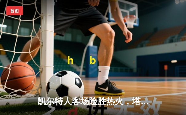 凯尔特人客场险胜热火，塔图姆33+11率队夺东部决赛开门红