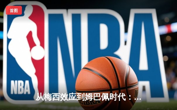 从梅西效应到姆巴佩时代：解码现代足球商业与竞技的双螺旋