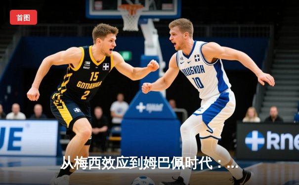 从梅西效应到姆巴佩时代：解码现代足球商业与竞技的双螺旋